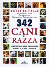 Trecentoquarantadue cani di razza. Tutte le razze riconosciute dalla Federazione Cinologica Internazionale. Caratteristiche fisiche e psicologiche, storia...
