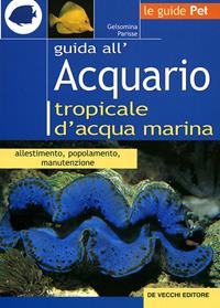Guida all'acquario tropicale d'acqua marina. Allestimento, popolamento, manutenzione - Gelsomina Parisse - Libro De Vecchi 2009, Le guide Pet | Libraccio.it