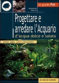 Progettare e arredare l'acquario d'acqua dolce e salata - Alessandro Mancini - Libro De Vecchi 2003, Le guide Pet | Libraccio.it