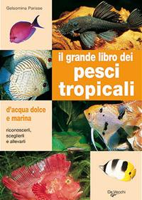 Il grande libro dei pesci tropicali. D'acqua dolce e marina - Gelsomina Parisse - Libro De Vecchi 2009 | Libraccio.it