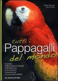 Tutti i pappagalli del mondo. Le specie, l'allevamento in cattività, l'alimentazione, la riproduzione, la prevenzione e la cura delle malattie - Gianni Ravazzi, Gino Conzo - Libro De Vecchi 2006 | Libraccio.it