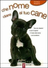 Che nome dare al tuo cane - Florence Desachy - Libro De Vecchi 2009 | Libraccio.it