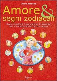 Amore & segni zodiacali. Come scegliere il tuo partner in accordo con le caratteristiche del tuo segno - Chiara Bertrand - Libro De Vecchi 2009 | Libraccio.it