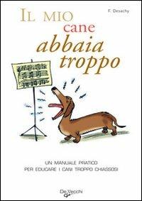 Il mio cane abbaia troppo! Un manuale pratico per educare i cani troppo chiassosi - Florence Desachy - Libro De Vecchi 2009 | Libraccio.it
