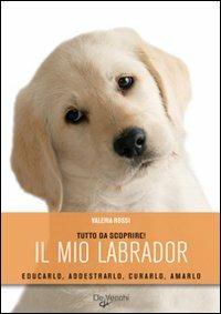 Il mio labrador  - Libro De Vecchi 2009, Il mio cane | Libraccio.it