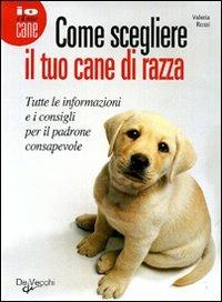 Come scegliere il tuo cane di razza - Valeria Rossi - Libro De Vecchi 2010, Cani | Libraccio.it