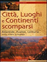 Città, luoghi e continenti scomparsi. Atlantide, Avalon, Lemuria... Storia, mistero, archeologia - Massimo Centini - Libro De Vecchi 2003 | Libraccio.it