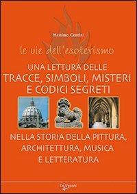 Le vie dell'esoterismo. Tracce, simboli, misteri e codici segreti - Massimo Centini - Libro De Vecchi 2009 | Libraccio.it