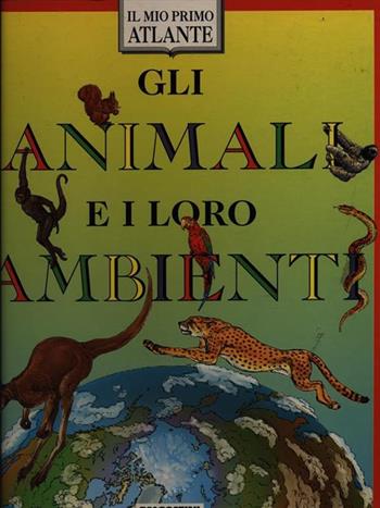 Gli animali e il loro ambiente - Bianca Venturi, Ugo Scaioni - Libro De Agostini 1996, Il mio primo atlante | Libraccio.it