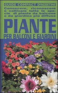 Piante per balconi e giardini. Conoscere, riconoscere e coltivare tutte le specie di piante da balcone e da giardino più diffuse  - Libro De Agostini 2007, Guide compact | Libraccio.it