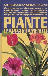 Piante d'appartamento. Conoscere, riconoscere e coltivare con successo tutte le specie più diffuse di piante d'appartamento  - Libro De Agostini 2007, Guide compact | Libraccio.it