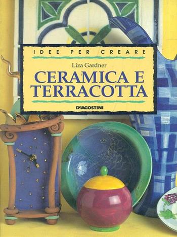 Ceramica e terracotta - Liza Gardner - Libro De Agostini 1998, Voglia di creare | Libraccio.it