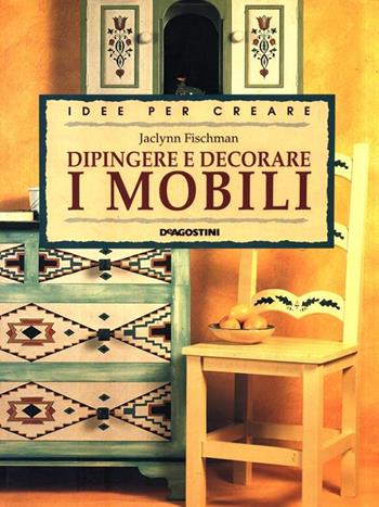 Dipingere e decorare i mobili - Jaclynn Fischman - Libro De Agostini 1998, Voglia di creare | Libraccio.it