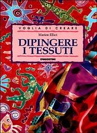 Dipingere i tessuti - Marion Elliot - Libro De Agostini 1998, Voglia di creare | Libraccio.it