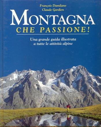 Montagna, che passione! Una grande guida illustrata a tutte le attività alpine - François Damilano, Claude Gardien - Libro De Agostini 1998, Geografia | Libraccio.it