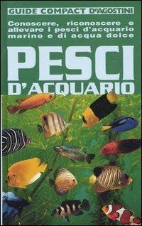 Pesci d'acquario. Conoscere, riconoscere e allevare i pesci d'acquario marino e di acqua dolce - Mauro Mariani - Libro De Agostini 2007, Guide compact | Libraccio.it