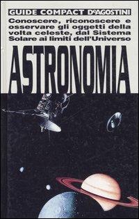 Astronomia. Conoscere, riconoscere e osservare gli oggetti della volta celeste, dal sistema solare ai limiti dell'universo - Gianluca Ranzini - Libro De Agostini 2007, Guide compact | Libraccio.it