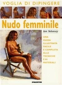 Nudo femminile. Una guida illustrata facile e completa alle tecniche e ai materiali - Ian Sidaway - Libro De Agostini 2000 | Libraccio.it