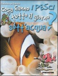Cosa fanno i pesci tutto il giorno sott'acqua? - Eleonora De Sabata - Libro De Agostini 2004, Tutto il giorno | Libraccio.it
