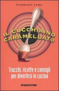 Il cucchiaino caramellato. Trucchi, ricette e consigli per divertirsi in cucina - Tommaso Fara - Libro De Agostini 2005 | Libraccio.it