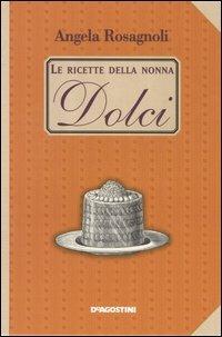 Dolci. Le ricette della nonna - Angela Rosagnoli - Libro De Agostini 2005 | Libraccio.it