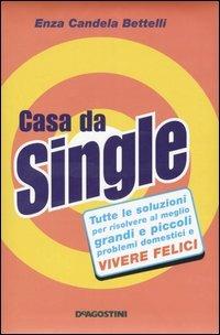 Casa da single. Tutte le soluzioni per risolvere al meglio grandi e piccoli problemi domestici e vivere felici - Enza Candela Bettelli - Libro De Agostini 2006 | Libraccio.it