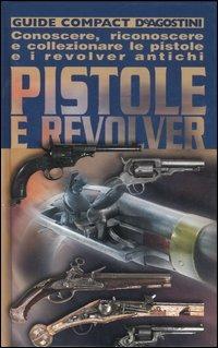 Pistole e revolver. Conoscere, riconoscere e collezionare le pistole e i revolver antichi - Adriano Sala - Libro De Agostini 2006, Guide compact | Libraccio.it