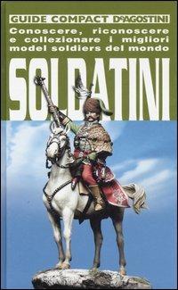 Soldatini. Conoscere, riconoscere e collezionare i migliori model soldiers del mondo - Piersergio Allevi - Libro De Agostini 2006, Guide compact | Libraccio.it
