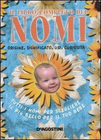 Libro completo dei nomi. Origine, significato, usi, curiosità. Tutti i nomi per scegliere il più bello per il tuo bebé  - Libro De Agostini 2006 | Libraccio.it