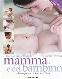 Il libro completo della mamma e del bambino. Dal concepimento al terzo anno di età - Elizabeth Fenwick - Libro De Agostini 2007 | Libraccio.it