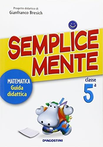 Semplicemente. Matematica. Guida didattica. Per la 5ª classe elementare  - Libro De Agostini Scuola 2007 | Libraccio.it