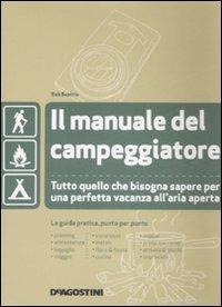 Il manuale del campeggiatore. Tutto quello che bisogna sapere per una perfetta vacanza all'aria aperta. Ediz. illustrata - Rob Beattie - Libro De Agostini 2008 | Libraccio.it