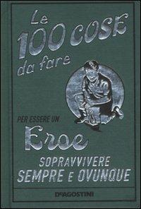 Le 100 cose da fare per essere un eroe. Sopravvivere sempre e ovunque. Ediz. illustrata - Guy Campbell - Libro De Agostini 2008 | Libraccio.it