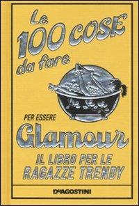 Le 100 cose da fare per essere glamour. Il libro per le ragazze trendy. Ediz. illustrata - Sally Jeffrie - Libro De Agostini 2008 | Libraccio.it