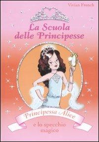 Principessa Alice e lo specchio magico. La scuola delle principesse. Ediz. illustrata - Vivian French - Libro De Agostini 2008 | Libraccio.it