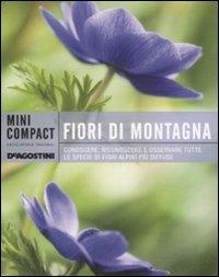 Fiori di montagna. Conoscere, riconoscere e osservare tutte le specie di fiori alpini più diffuse. Ediz. illustrata  - Libro De Agostini 2009, Minicompact | Libraccio.it