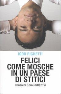 Felici come mosche in un paese di stitici - Igor Righetti - Libro De Agostini 2009 | Libraccio.it