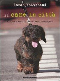 Il cane in città. Manuale di addestramento a prova di metropoli - Sarah Whitehead - Libro De Agostini 2009, Conoscere gli animali | Libraccio.it