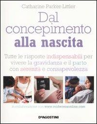 Dal concepimento alla nascita. Tutte le risposte indispensabili per vivere la gravidanza e il parto con serenità e consapevolezza - Catharine Parker-Littler - Libro De Agostini 2009 | Libraccio.it
