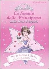 Principessa Chiara e la magia della rosa. La scuola delle principesse nella Torre d'Argento. Ediz. illustrata