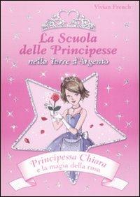 Principessa Chiara e la magia della rosa. La scuola delle principesse nella Torre d'Argento. Ediz. illustrata - Vivian French - Libro De Agostini 2009 | Libraccio.it