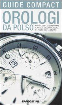 Orologi da polso. Conoscere e collezionare il meglio dell'orologeria da polso del XX secolo - Paolo De Vecchi, Alberto Uglietti - Libro De Agostini 2007, Guide compact | Libraccio.it