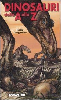 Dinosauri dalla A alla Z. Ediz. illustrata - Paola D'Agostino - Libro De Agostini 2009, Il nostro mondo | Libraccio.it