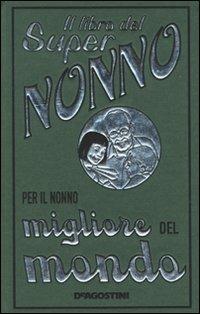 Il libro del super nonno. Per il nonno migliore del mondo - John Gribble - Libro De Agostini 2009, Miscellanea | Libraccio.it