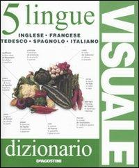 Dizionario visuale in 5 lingue. Inglese, francese, tedesco, spagnolo, italiano  - Libro De Agostini 2010, Visuale | Libraccio.it