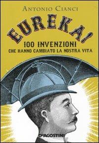 Eureka! 100 invenzioni che hanno cambiato la nostra vita - Antonio Cianci - Libro De Agostini 2010 | Libraccio.it