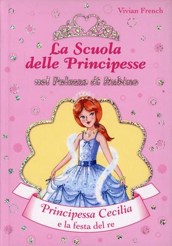 Principessa Cecilia e la festa del Re. La scuola delle principesse nel palazzo di Rubino. Ediz. illustrata. Vol. 13 - Vivian French - Libro De Agostini 2010 | Libraccio.it