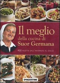 Il meglio della cucina di suor Germana. 400 ricette dall'antipasto al dolce - suor Germana - Libro De Agostini 2011, Miscellanea | Libraccio.it