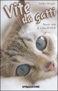 Vite da gatti. Storie vere di felini super - Ashley Morgan - Libro De Agostini 2011 | Libraccio.it