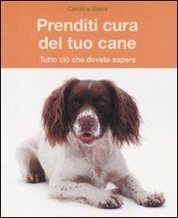 Prenditi cura del tuo cane. Tutto ciò che dovete sapere - Caroline Davis - Libro De Agostini 2011 | Libraccio.it